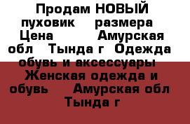 Продам НОВЫЙ пуховик 68 размера › Цена ­ 800 - Амурская обл., Тында г. Одежда, обувь и аксессуары » Женская одежда и обувь   . Амурская обл.,Тында г.